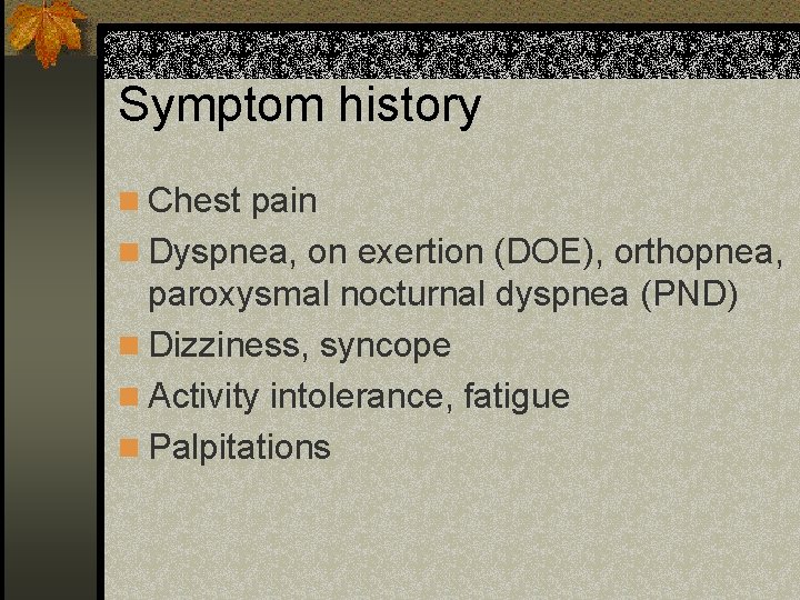 Symptom history n Chest pain n Dyspnea, on exertion (DOE), orthopnea, paroxysmal nocturnal dyspnea