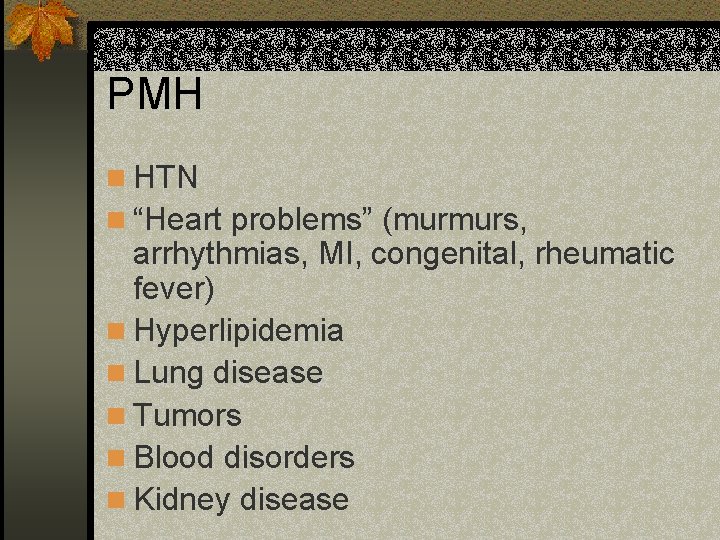 PMH n HTN n “Heart problems” (murmurs, arrhythmias, MI, congenital, rheumatic fever) n Hyperlipidemia