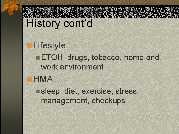 History cont’d n Lifestyle: n ETOH, drugs, tobacco, home and work environment n HMA: