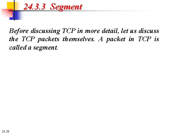 24. 3. 3 Segment Before discussing TCP in more detail, let us discuss the