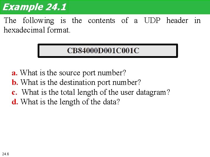 Example 24. 1 The following is the contents of a UDP header in hexadecimal