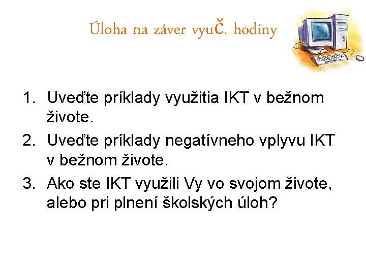 Úloha na záver vyuč. hodiny 1. Uveďte príklady využitia IKT v bežnom živote. 2.