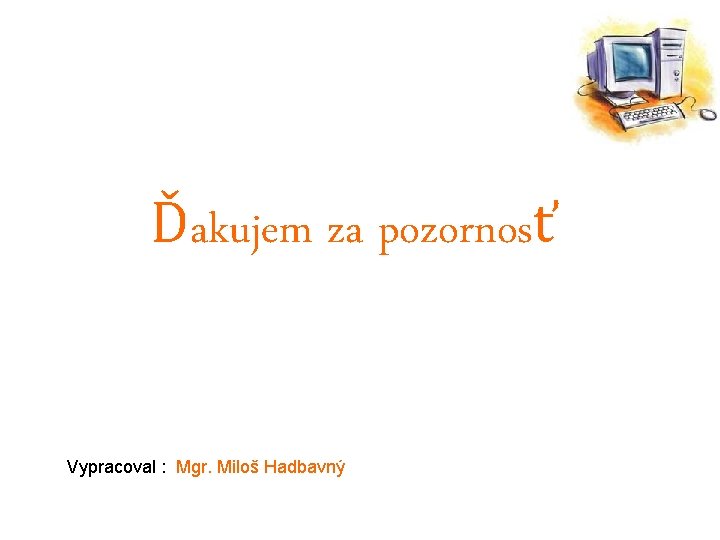 Ďakujem za pozornosť Vypracoval : Mgr. Miloš Hadbavný 