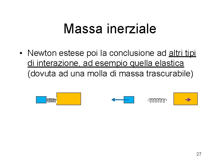 Massa inerziale • Newton estese poi la conclusione ad altri tipi di interazione, ad