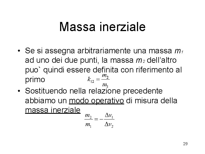 Massa inerziale • Se si assegna arbitrariamente una massa m 1 ad uno dei