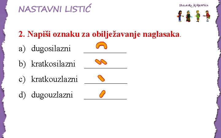2. Napiši oznaku za obilježavanje naglasaka. a) dugosilazni _____ b) kratkosilazni _____ c) kratkouzlazni 2. Napiši oznaku za obilježavanje naglasaka. a) dugosilazni _____ b) kratkosilazni _____ c) kratkouzlazni