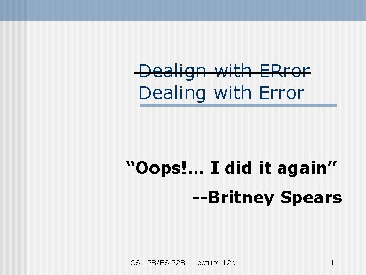 Dealign with ERror Dealing with Error “Oops!… I did it again” --Britney Spears CS