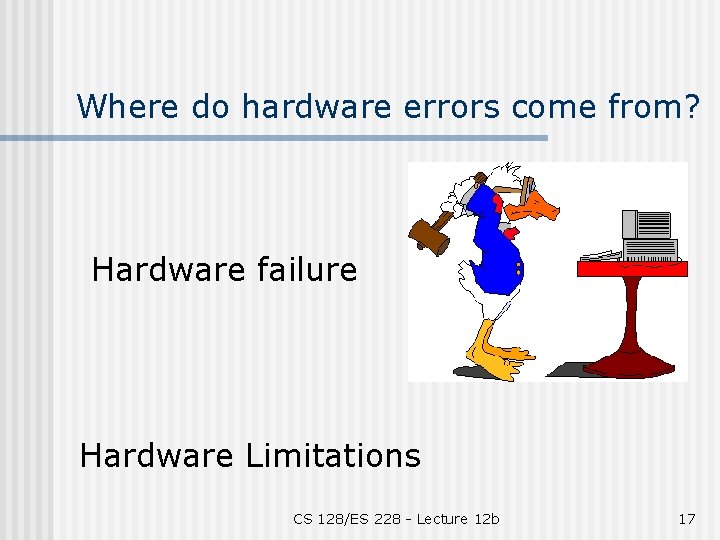 Where do hardware errors come from? Hardware failure Hardware Limitations CS 128/ES 228 -