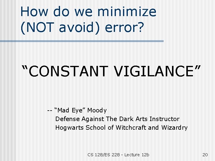 How do we minimize (NOT avoid) error? “CONSTANT VIGILANCE” -- “Mad Eye” Moody Defense