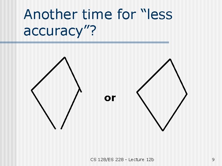 Another time for “less accuracy”? or CS 128/ES 228 - Lecture 12 b 9