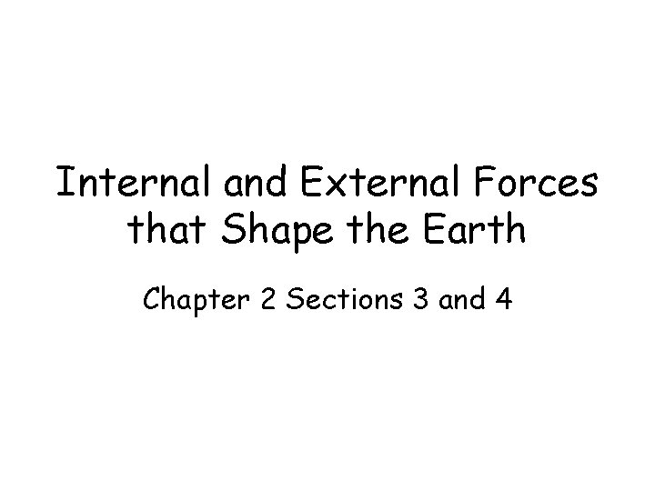 Internal and External Forces that Shape the Earth Chapter 2 Sections 3 and 4