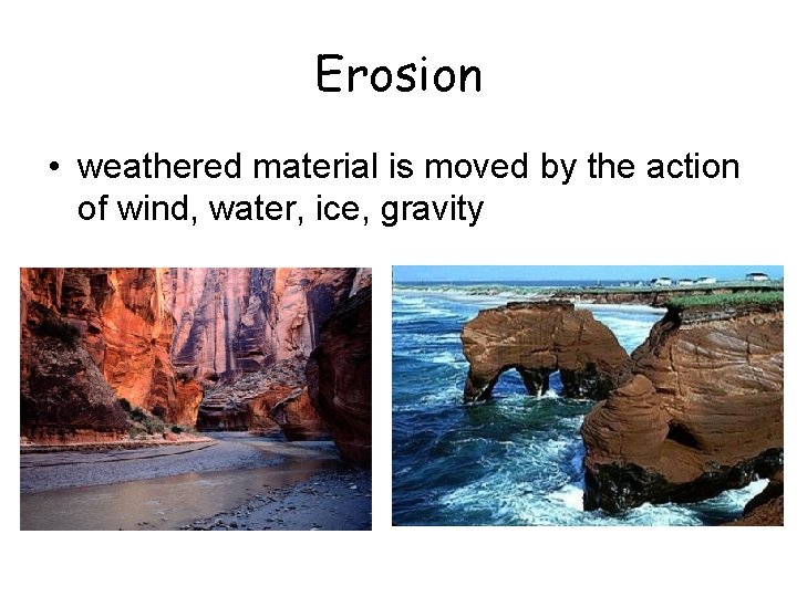 Erosion • weathered material is moved by the action of wind, water, ice, gravity