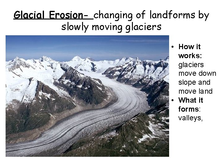 Glacial Erosion- changing of landforms by slowly moving glaciers • How it works: glaciers