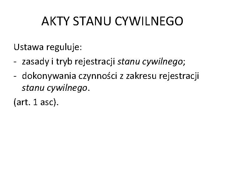 AKTY STANU CYWILNEGO Ustawa reguluje: - zasady i tryb rejestracji stanu cywilnego; - dokonywania