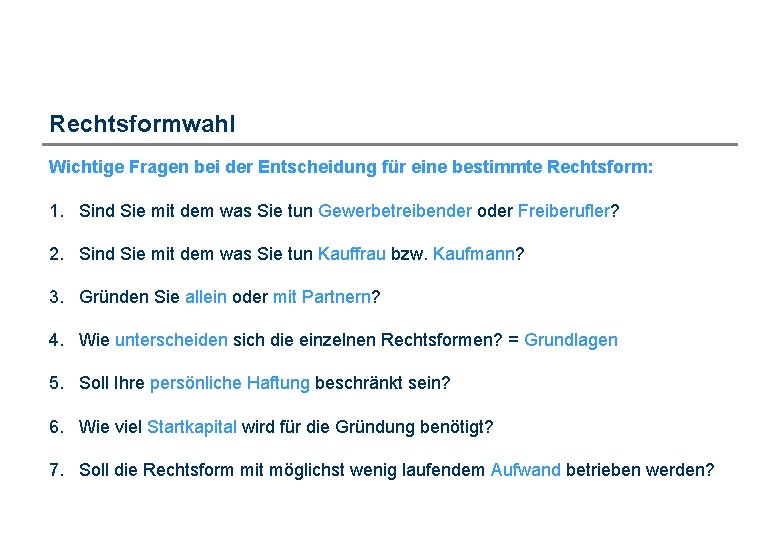 Rechtsformwahl Wichtige Fragen bei der Entscheidung für eine bestimmte Rechtsform: 1. Sind Sie mit