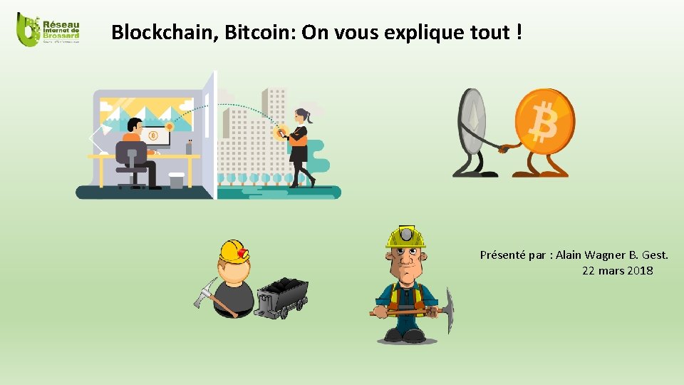 Blockchain, Bitcoin: On vous explique tout ! Présenté par : Alain Wagner B. Gest.