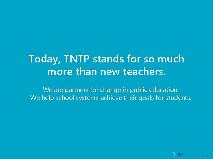 Today, TNTP stands for so much more than new teachers. We are partners for