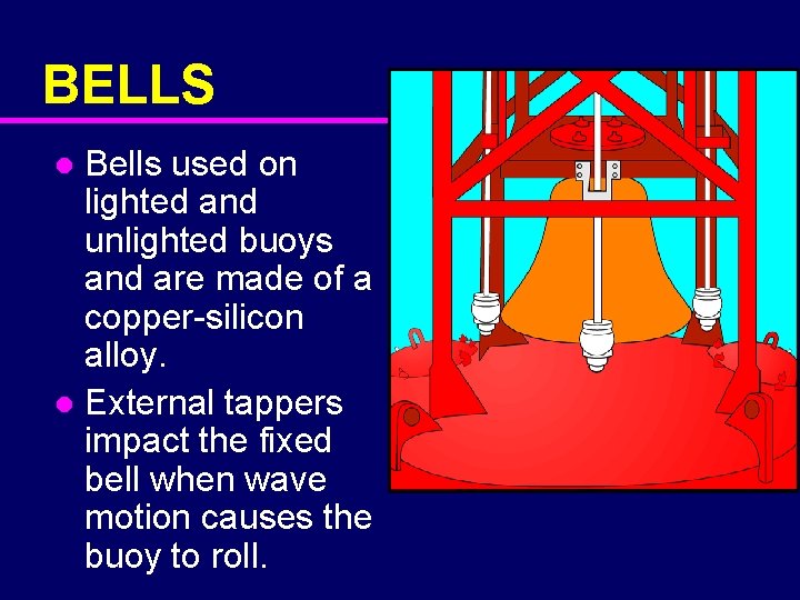 BELLS Bells used on lighted and unlighted buoys and are made of a copper-silicon