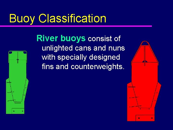Buoy Classification River buoys consist of unlighted cans and nuns with specially designed fins