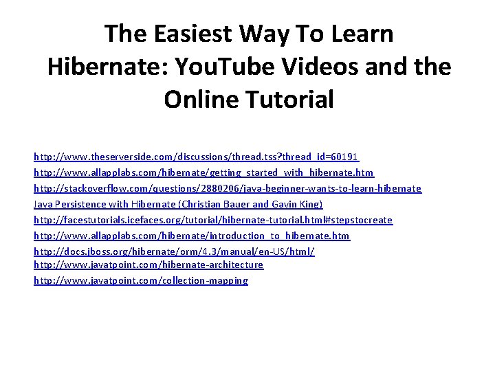 The Easiest Way To Learn Hibernate: You. Tube Videos and the Online Tutorial http:
