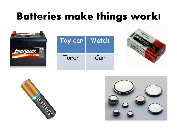 Batteries make things work! Toy car Watch Torch Car 