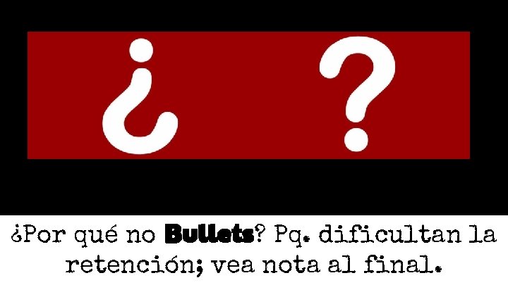 ¿Por qué no Bullets? Pq. dificultan la retención; vea nota al final. ¿Por qué no Bullets? Pq. dificultan la retención; vea nota al final.