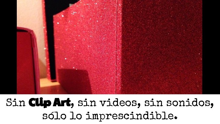 Sin Clip Art, sin videos, sin sonidos, sólo lo imprescindible. Sin Clip Art, sin videos, sin sonidos, sólo lo imprescindible.