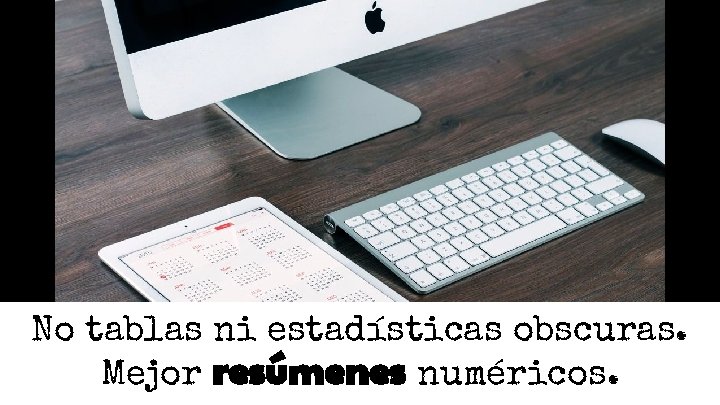 No tablas ni estadísticas obscuras. Mejor resúmenes numéricos. No tablas ni estadísticas obscuras. Mejor resúmenes numéricos.