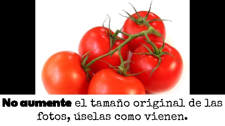 No aumente el tamaño original de las fotos, úselas como vienen. No aumente el tamaño original de las fotos, úselas como vienen.