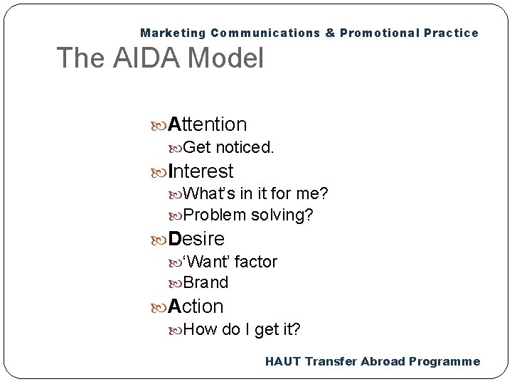 Marketing Communications & Promotional Practice The AIDA Model Attention Get noticed. Interest What’s in