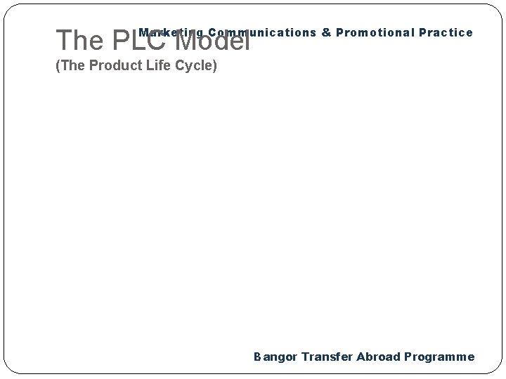 Marketing Communications & Promotional Practice The PLC Model (The Product Life Cycle) Bangor Transfer