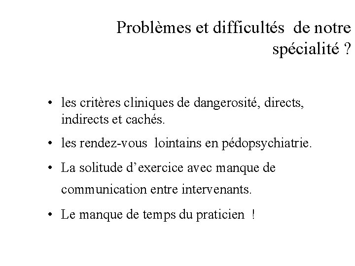 Problèmes et difficultés de notre spécialité ? • les critères cliniques de dangerosité, directs,