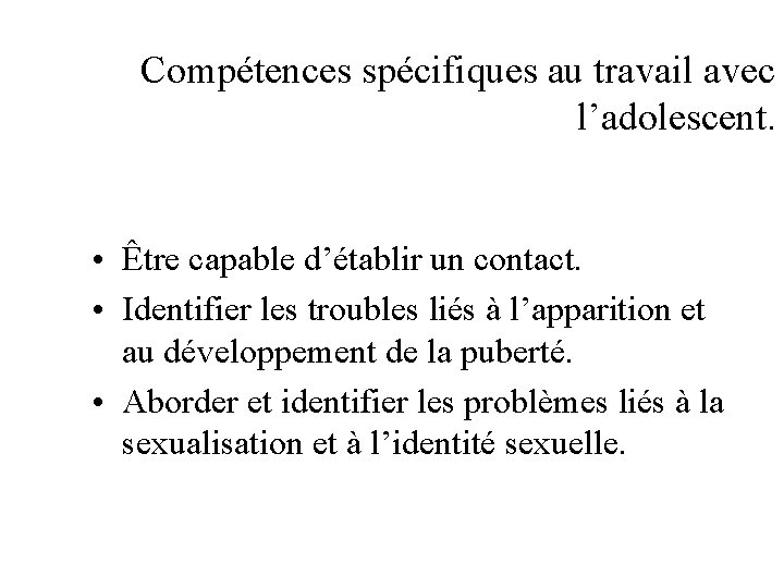 Compétences spécifiques au travail avec l’adolescent. • Être capable d’établir un contact. • Identifier