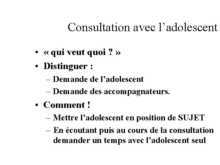Consultation avec l’adolescent • « qui veut quoi ? » • Distinguer : –