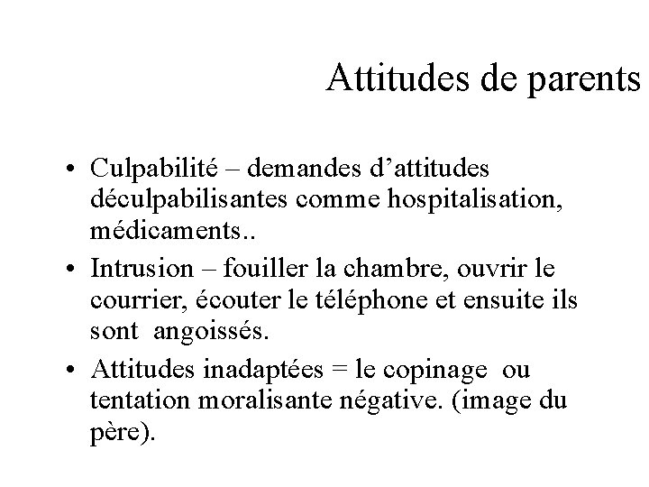 Attitudes de parents • Culpabilité – demandes d’attitudes déculpabilisantes comme hospitalisation, médicaments. . •