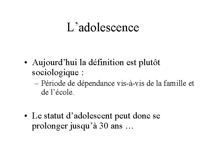 L’adolescence • Aujourd’hui la définition est plutôt sociologique : – Période de dépendance vis-à-vis