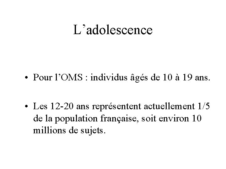 L’adolescence • Pour l’OMS : individus âgés de 10 à 19 ans. • Les