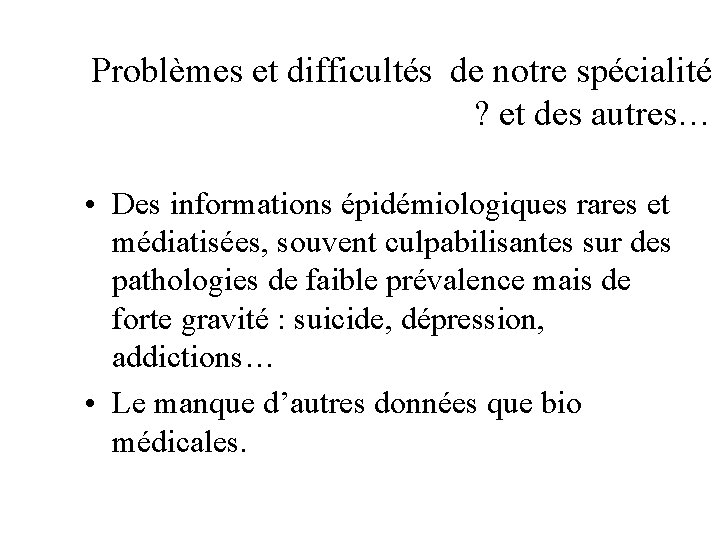 Problèmes et difficultés de notre spécialité ? et des autres… • Des informations épidémiologiques