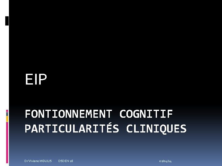 EIP FONTIONNEMENT COGNITIF PARTICULARITÉS CLINIQUES Dr Viviane MOULIS DSDEN 28 02/04/14 