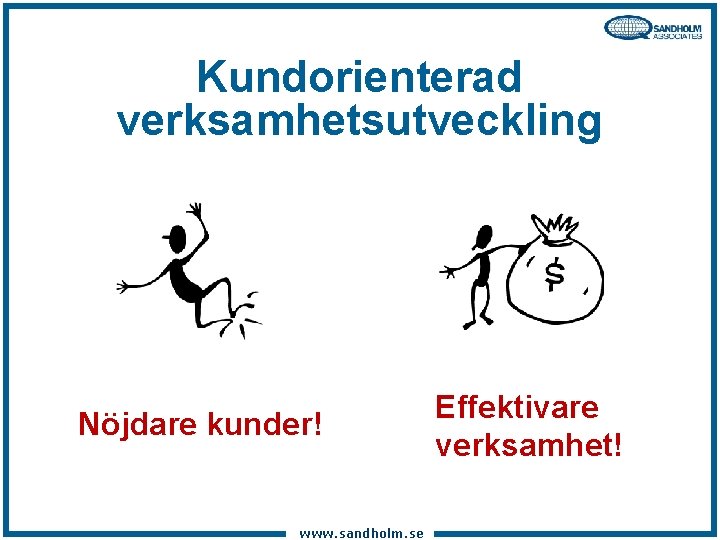 Kundorienterad verksamhetsutveckling Nöjdare kunder! www. sandholm. se Effektivare verksamhet! 