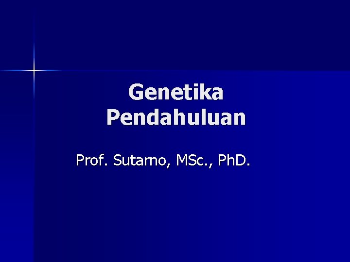 Genetika Pendahuluan Prof. Sutarno, MSc. , Ph. D. 