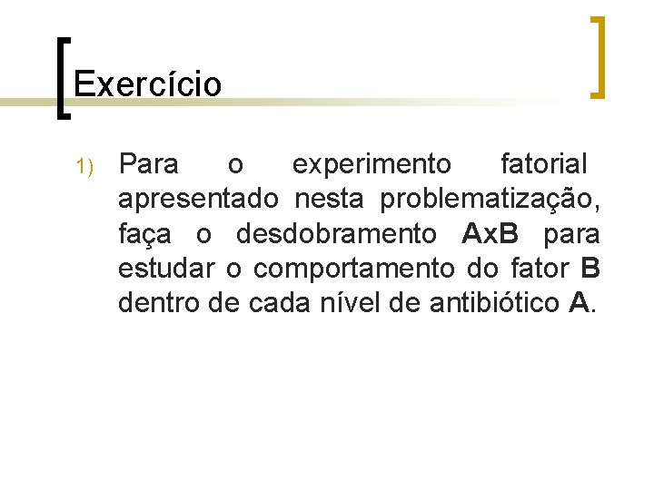 Exercício 1) Para o experimento fatorial apresentado nesta problematização, faça o desdobramento Ax. B Exercício 1) Para o experimento fatorial apresentado nesta problematização, faça o desdobramento Ax. B