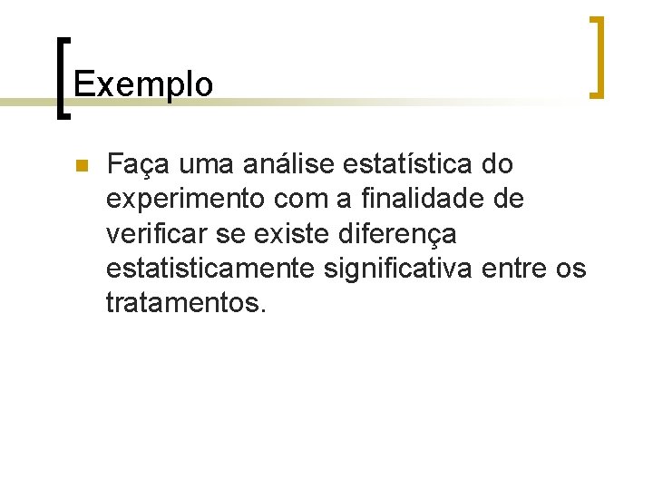 Exemplo Faça uma análise estatística do experimento com a finalidade de verificar se existe Exemplo Faça uma análise estatística do experimento com a finalidade de verificar se existe