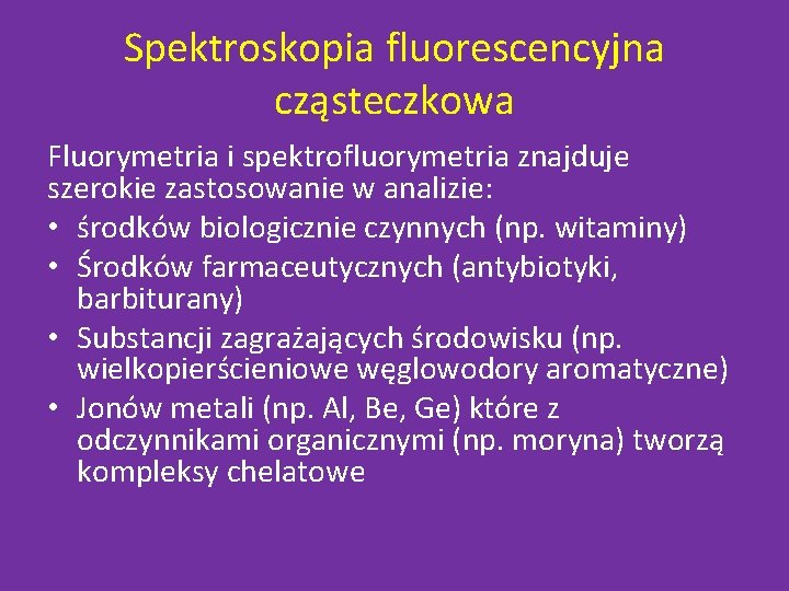 Spektroskopia fluorescencyjna cząsteczkowa Fluorymetria i spektrofluorymetria znajduje szerokie zastosowanie w analizie: • środków biologicznie