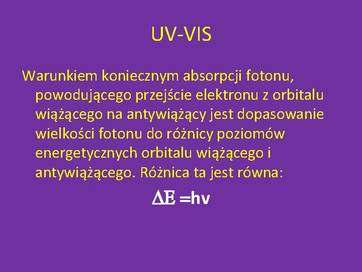 UV-VIS Warunkiem koniecznym absorpcji fotonu, powodującego przejście elektronu z orbitalu wiążącego na antywiążący jest