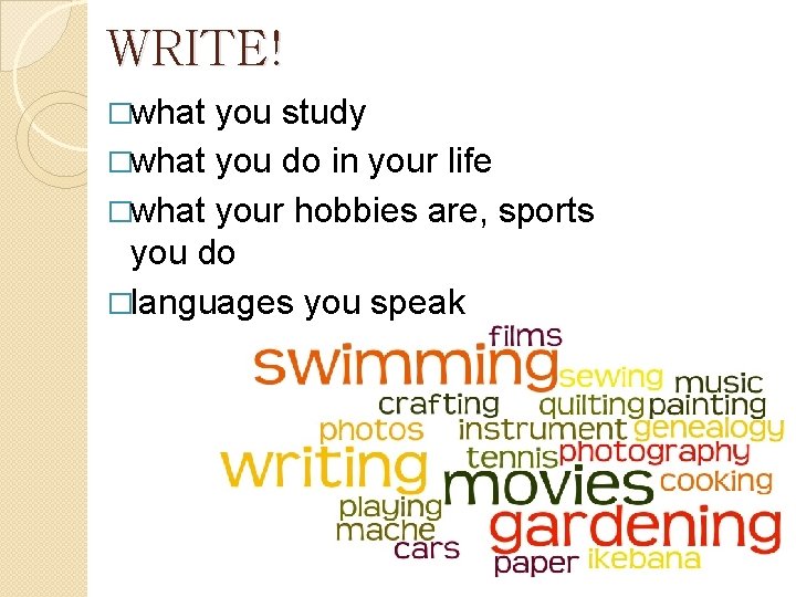 WRITE! �what you study �what you do in your life �what your hobbies are,