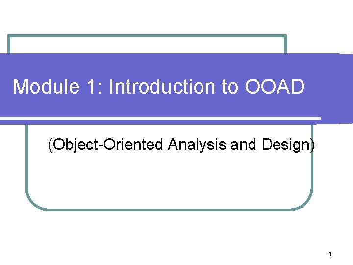 Module 1: Introduction to OOAD (Object-Oriented Analysis and Design) 1 