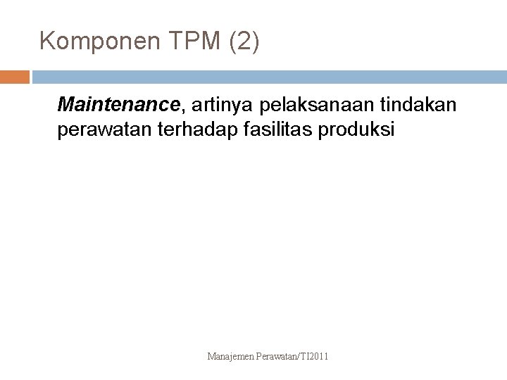 Komponen TPM (2) Maintenance, artinya pelaksanaan tindakan perawatan terhadap fasilitas produksi Manajemen Perawatan/TI 2011