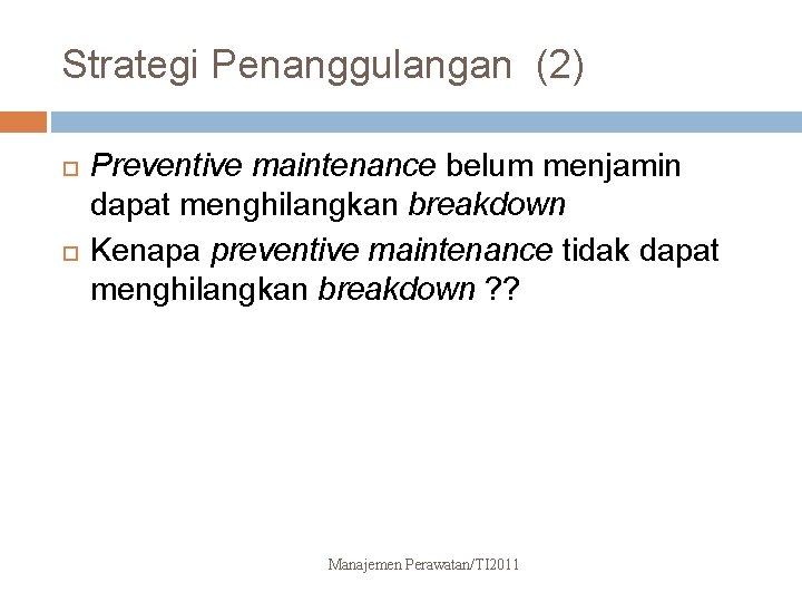 Strategi Penanggulangan (2) Preventive maintenance belum menjamin dapat menghilangkan breakdown Kenapa preventive maintenance tidak