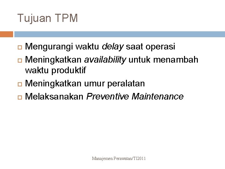 Tujuan TPM Mengurangi waktu delay saat operasi Meningkatkan availability untuk menambah waktu produktif Meningkatkan